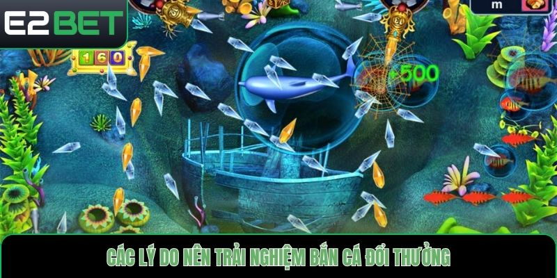 Các lý do nên trải nghiệm bắn cá đổi thưởng